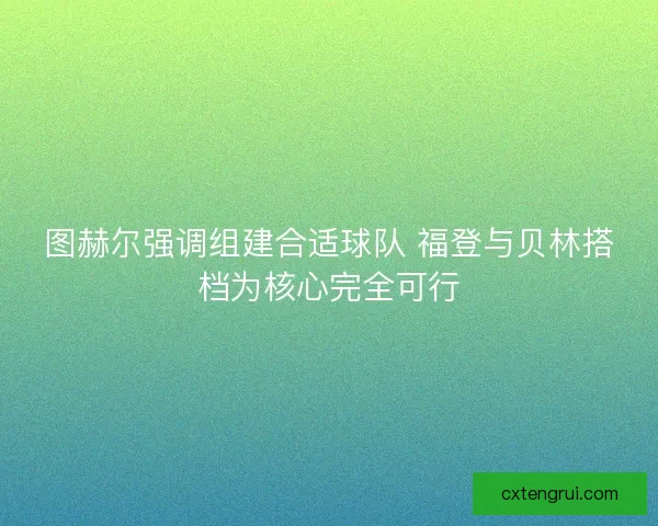 图赫尔强调组建合适球队 福登与贝林搭档为核心完全可行