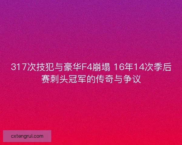 317次技犯与豪华F4崩塌 16年14次季后赛刺头冠军的传奇与争议