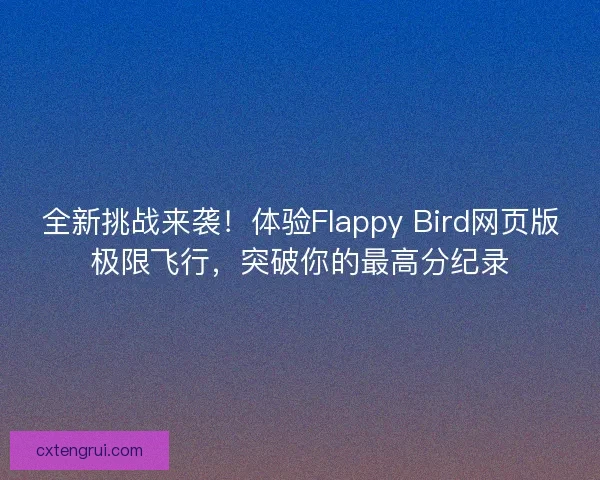 全新挑战来袭！体验Flappy Bird网页版极限飞行，突破你的最高分纪录