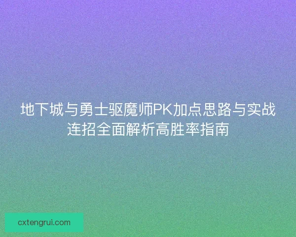 地下城与勇士驱魔师PK加点思路与实战连招全面解析高胜率指南