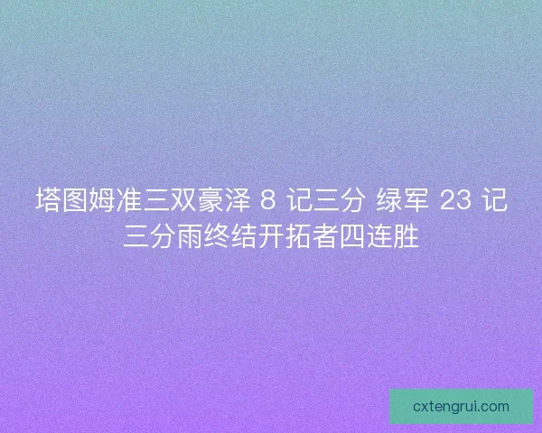 塔图姆准三双豪泽 8 记三分 绿军 23 记三分雨终结开拓者四连胜