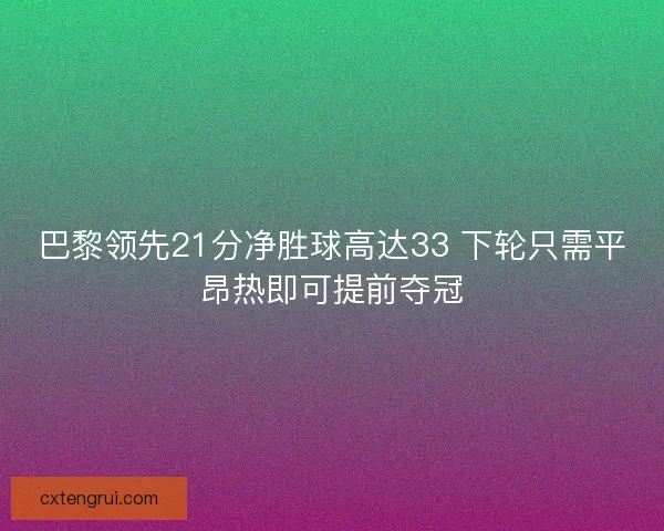巴黎领先21分净胜球高达33 下轮只需平昂热即可提前夺冠