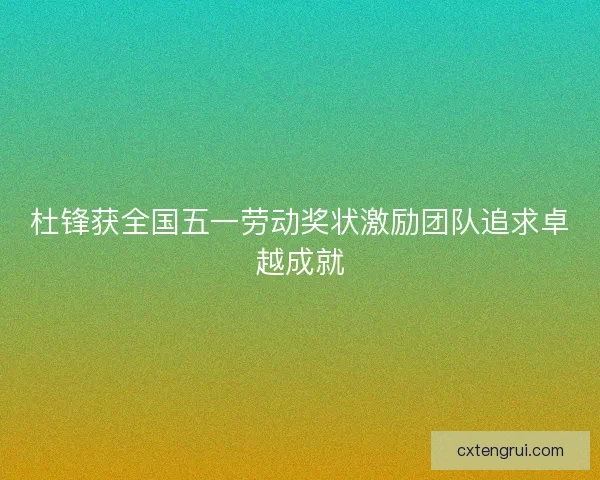 杜锋获全国五一劳动奖状激励团队追求卓越成就