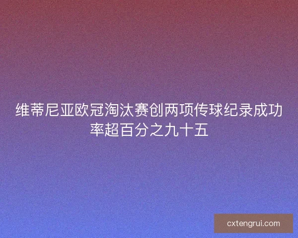 维蒂尼亚欧冠淘汰赛创两项传球纪录成功率超百分之九十五