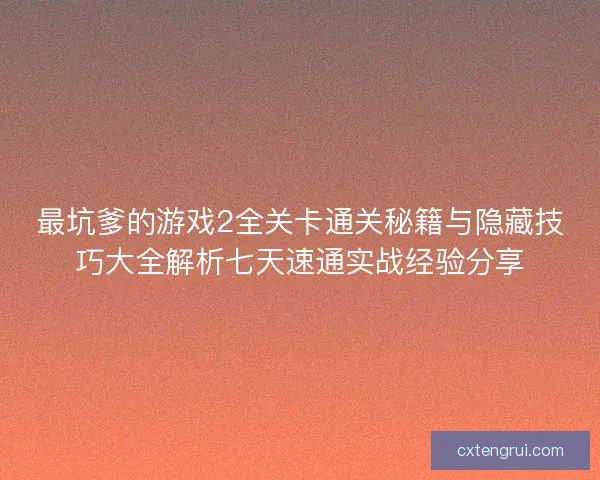最坑爹的游戏2全关卡通关秘籍与隐藏技巧大全解析七天速通实战经验分享
