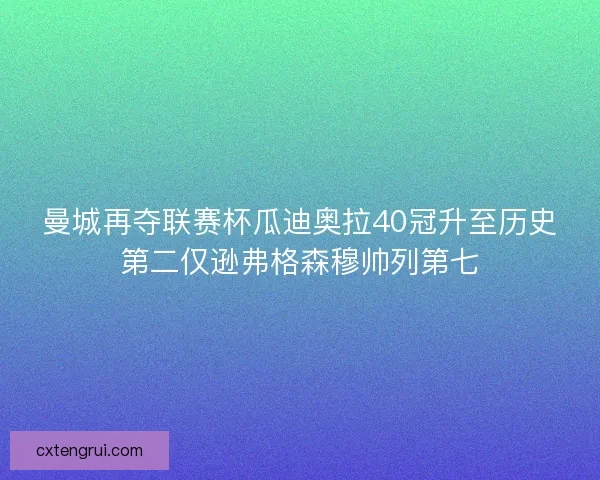 曼城再夺联赛杯瓜迪奥拉40冠升至历史第二仅逊弗格森穆帅列第七