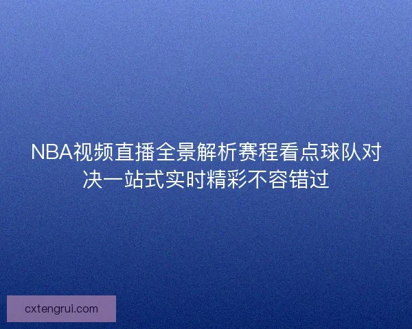 NBA视频直播全景解析赛程看点球队对决一站式实时精彩不容错过